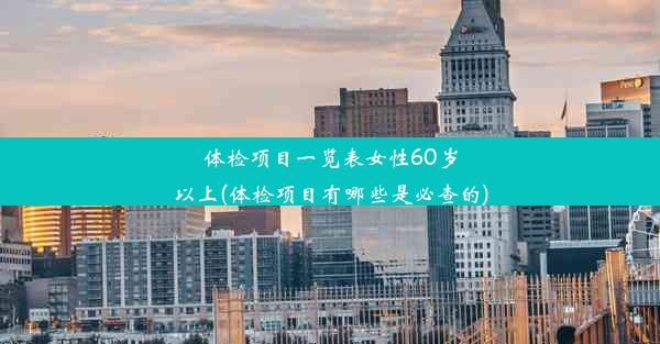 体检项目一览表女性60岁以上(体检项目有哪些是必查的)