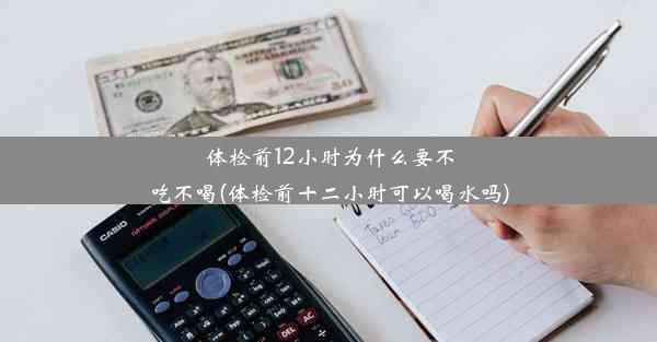 体检前12小时为什么要不吃不喝(体检前十二小时可以喝水吗)