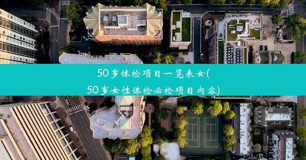 50岁体检项目一览表女(50岁女性体检必检项目内容)