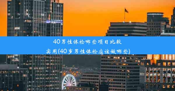 40男性体检哪些项目比较实用(40岁男性体检应该做哪些)