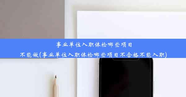 事业单位入职体检哪些项目不能做(事业单位入职体检哪些项目不合格不能入职)