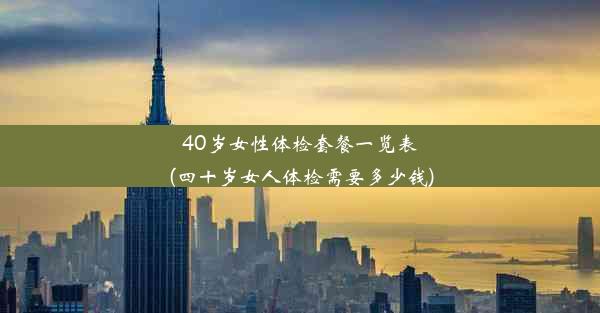 40岁女性体检套餐一览表(四十岁女人体检需要多少钱)