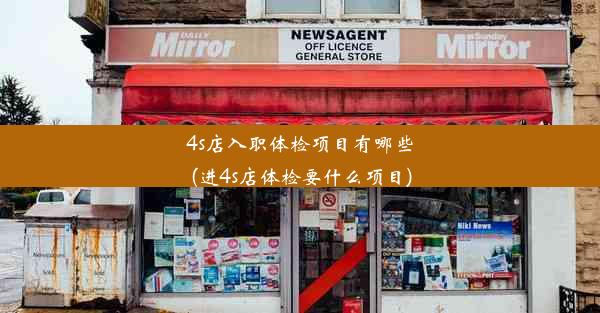 4s店入职体检项目有哪些(进4s店体检要什么项目)