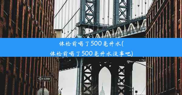 体检前喝了500毫升水(体检前喝了500毫升水没事吧)