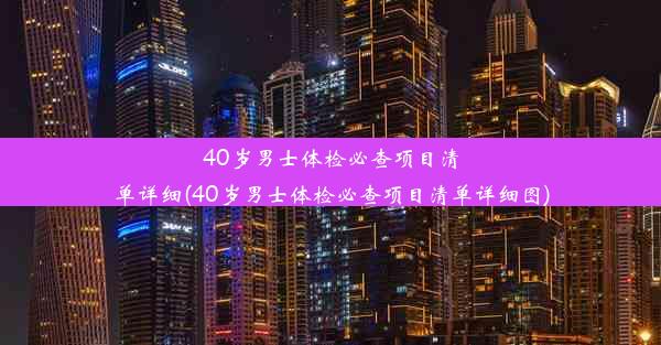 40岁男士体检必查项目清单详细(40岁男士体检必查项目清单详细图)