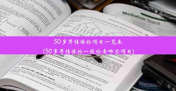 50岁男性体检项目一览表(50岁男性体检一般检查哪些项目)