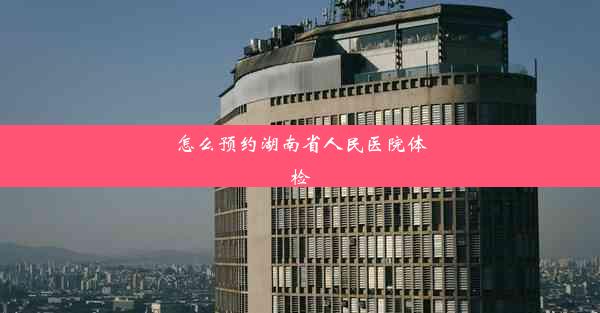 怎么预约湖南省人民医院体检