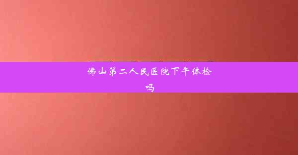 佛山第二人民医院下午体检吗