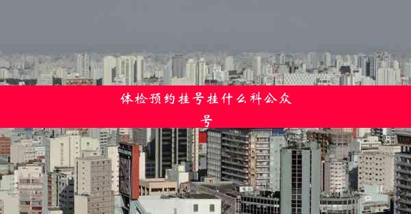 体检预约挂号挂什么科公众号