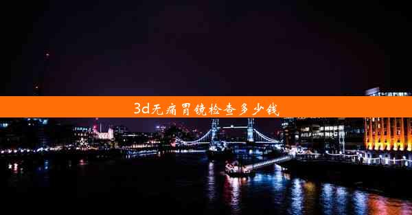 3d无痛胃镜检查多少钱