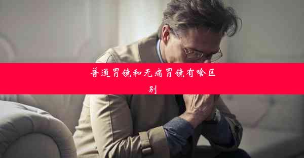 普通胃镜和无痛胃镜有啥区别